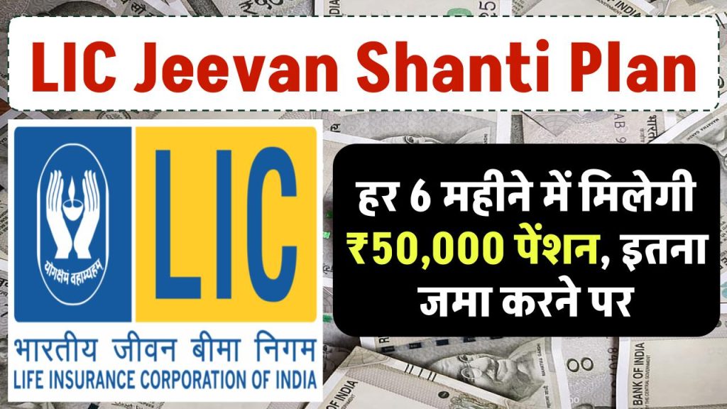 LIC Jeevan Shanti Plan: हर 6 महीने में मिलेगी ₹50,000 पेंशन, इतना जमा करने पर