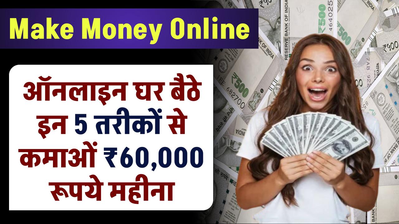 Make Money Online: ऑनलाइन घर बैठे इन 5 तरीकों से कमाओं ₹60,000 रूपये महीना