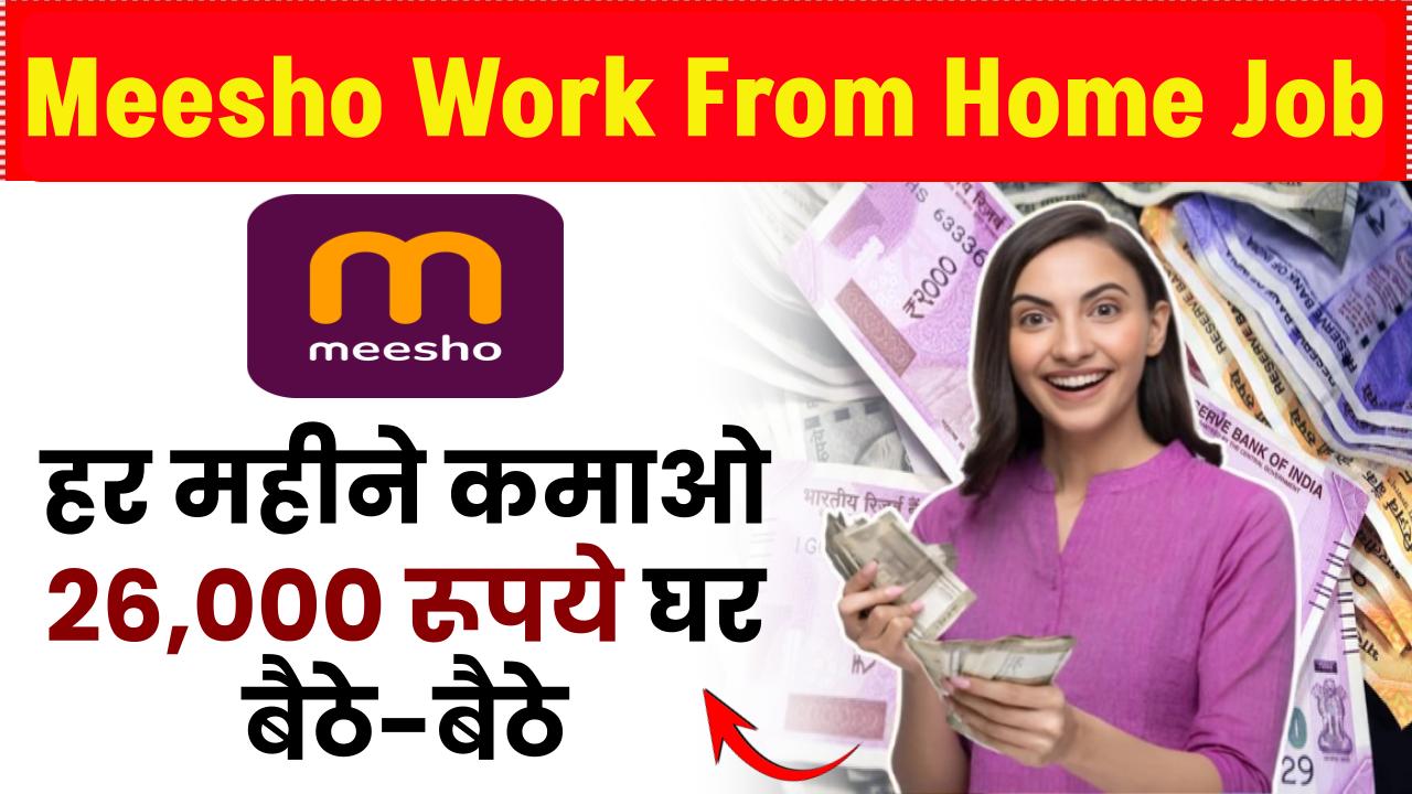 Meesho Work From Home Job: 26,000 रूपये महीना कमाओं बैठे-बैठे