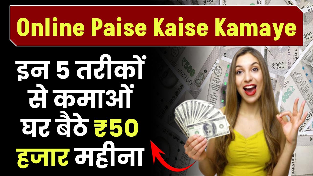 Online Paise Kaise Kamaye: इन 5 तरीकों से कमाओं घर बैठे 50 हजार महीना