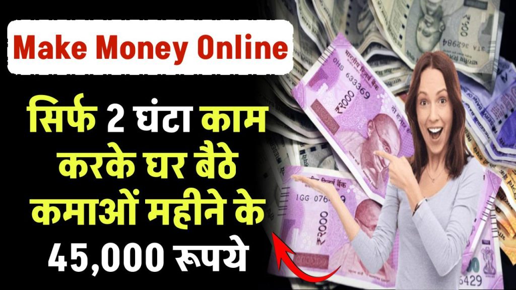 Make Money Online: सिर्फ 2 घंटा काम करके कमाओं महीने के 45,000 रूपये