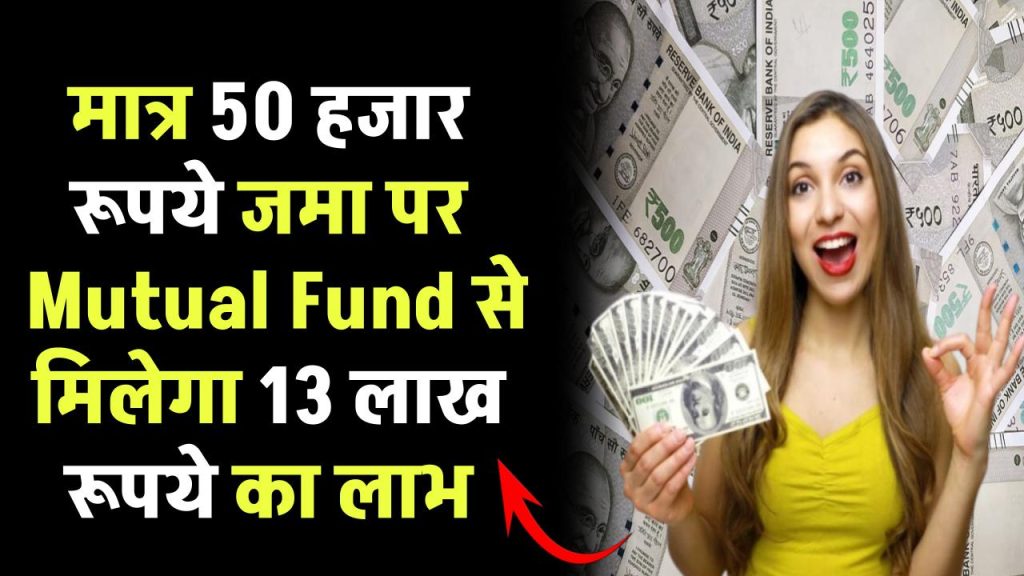 मात्र 50 हजार रूपये जमा पर मिलेगा 13 लाख रूपये का लाभ इतने साल बाद Mutual Fund